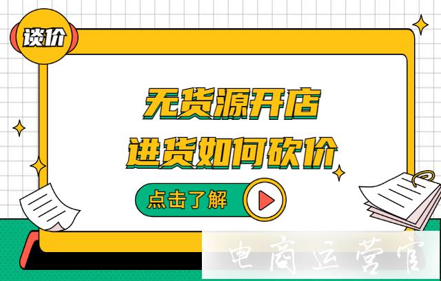 在代發(fā)網(wǎng)站進貨如何砍價?無貨源店鋪如何選擇貨源 談價?